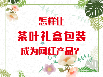 在山東，如何讓茶葉禮盒包裝成為網(wǎng)紅產(chǎn)品？